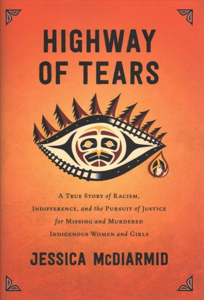 Highway of tears : a true story of racism, indifference, and the pursuit of justice for missing and murdered indigenous women and girls / Jessica McDiarmid.