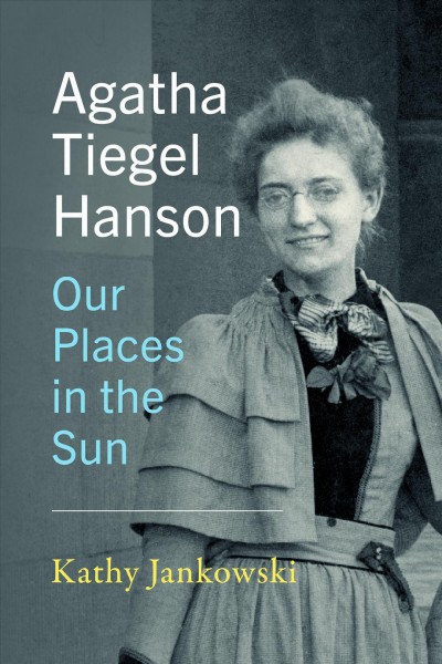 Agatha Tiegel Hanson : our places in the sun / Kathy Jankowski ; in collaboration with Karen L. Goss.