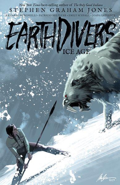 Earthdivers. Volume two, Ice age / writer, Stephen Graham Jones ; artists, Riccardo Burchielli (#7-9), Patricio Delpeche (#9), Emily Schnall (#10) ; colorists, Joana Lafuente (#7-9) and Emily Schnall (#10) ; letterer, Steve Wands ; cover artist, Rafael Albuquerque.