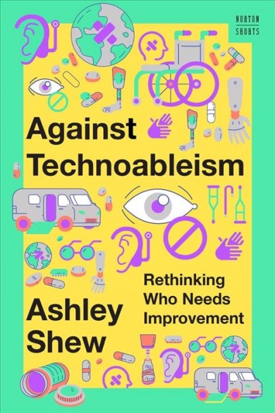 Against technoableism : rethinking who needs improvement / Ashley Shew.