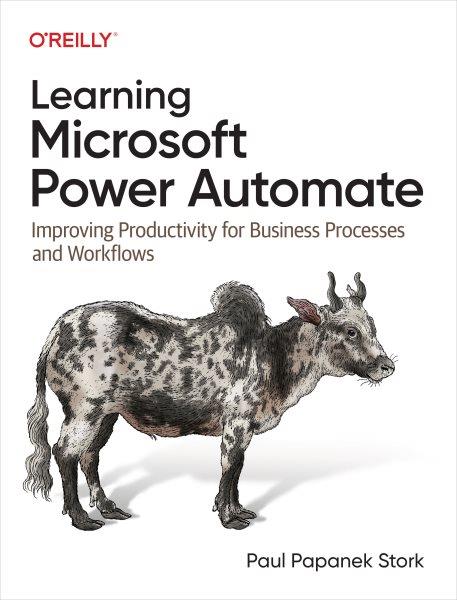 LEARNING MICROSOFT POWER AUTOMATE [electronic resource] : improving productivity for business processes and workflows / Paul Papanek Stork.