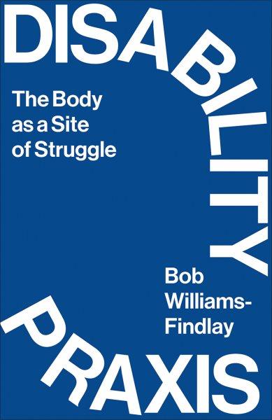 Disability Praxis [electronic resource] : The Body as a Site of Struggle.
