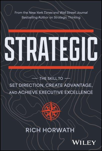 STRATEGIC [electronic resource] : the skill to set direction, create advantage, and achieve executive excellence / Rich Horwath.