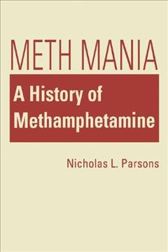 Meth mania : a history of methamphetamine / Nicholas L. Parsons.