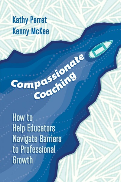 Compassionate coaching : how to help educators navigate barriers to professional growth / Kathy Perret, Kenny McKee.