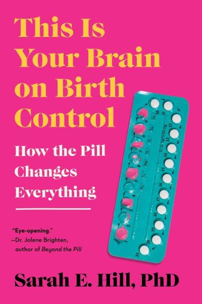 This is your brain on birth control : how the pill changes everything / Sarah E. Hill, PhD.