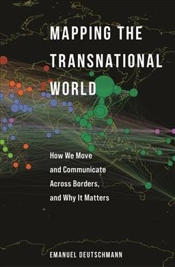 Mapping the transnational world : how we move and communicate across borders, and why it matters / Emanuel Deutschmann.