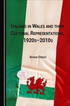 Italians in Wales and their cultural representations, 1920s-2010s / by Bruna Chezzi.