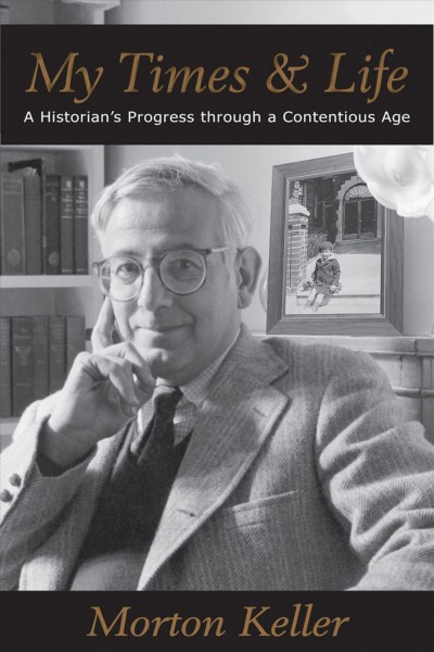 My times & life : a historian's progress through a contentious age / Morton Keller.
