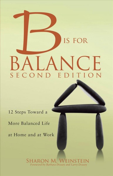 B is for balance : 12 steps toward a more balanced life at home and at work / by Sharon M. Weinstein.