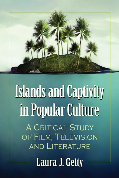 Islands and captivity in popular culture : $$b a critical study of film, television and literature / $$c Laura J. Getty.