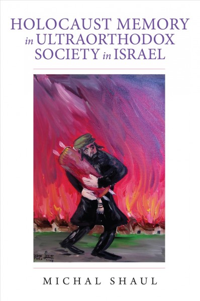 Holocaust memory in Ultraorthodox society in Israel / Michal Shaul ; translated by Lenn J. Schramm and Gail Wald.