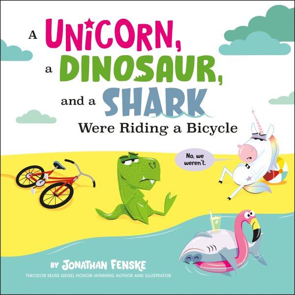 A unicorn, a dinosaur, and a shark were riding a bicycle / by Jonathan Fenske.