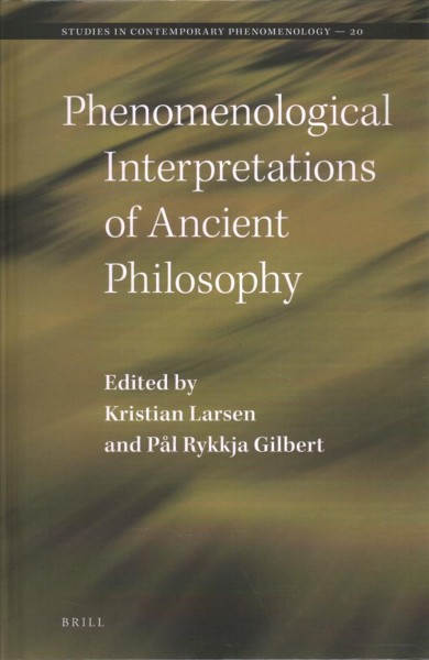 Phenomenological Interpretations of Ancient Philosophy / edited by Kristian Larsen, Pål Rykkja Gilbert.