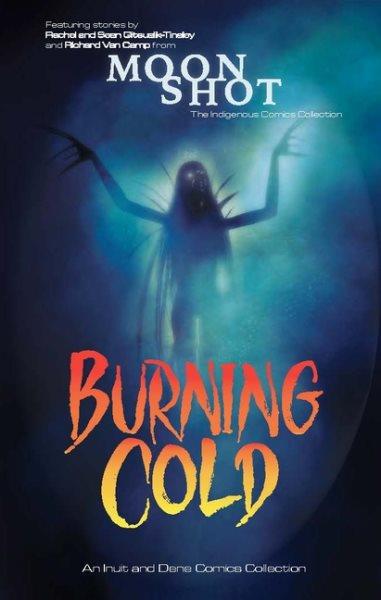 Burning cold : an Inuit and Dene comics collection / featuring stories by Rachel and Sean Qitsualik-Tinsley and Richard Van Camp ; contributing illustrators, Nicholas Burns, Kyle Charles, Sadekaronhes Esquivel and more.