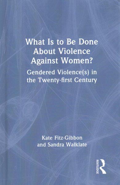 What is to be done about violence against women? : gendered violence(s) in the twenty-first century / Kate Fitz-Gibbon and Sandra Walklate.