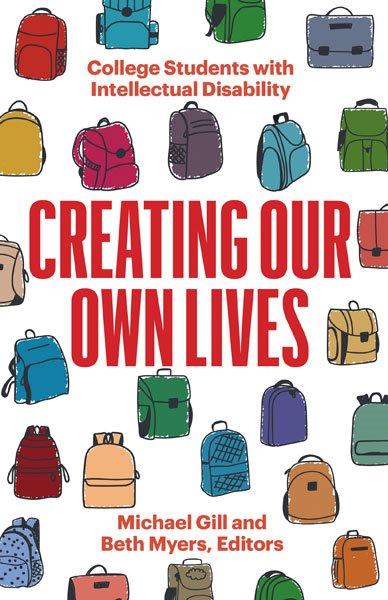 Creating our own lives : college students with intellectual disability / Michael Gill and Beth Myers, editors.