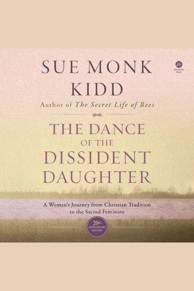 Dance of the Dissident Daughter, The : A Woman's Journey from Christian Tradition to the Sacred Feminine [electronic resource] / Sue Monk Kidd.