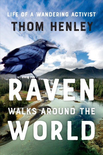Raven walks around the world : life of a wandering activist / Thom Henley.