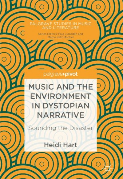 Music and the environment in dystopian narrative : sounding the disaster / Heidi Hart.