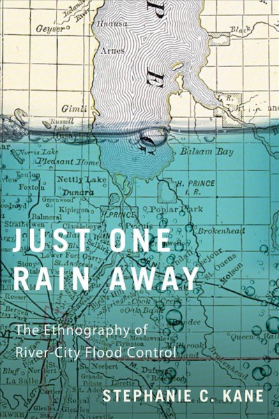 Just one rain away : the ethnography of river-city flood control / Stephanie C. Kane.