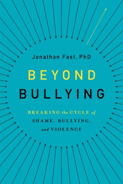 Beyond bullying : breaking the cycle of shame, bullying, and violence / Jonathan Fast.
