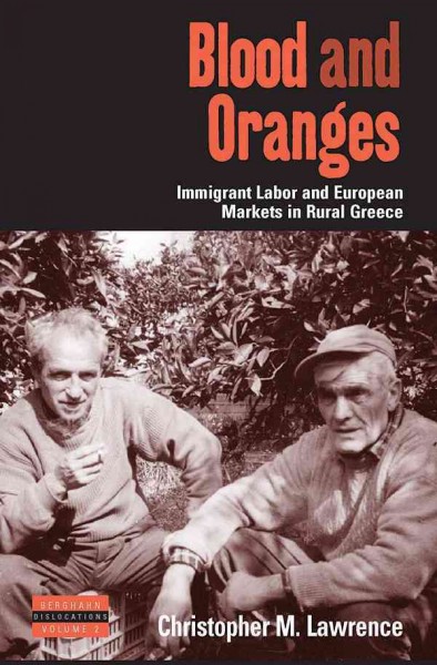 Blood and oranges : European markets and immigrant labor in rural Greece / Christopher M. Lawrence.