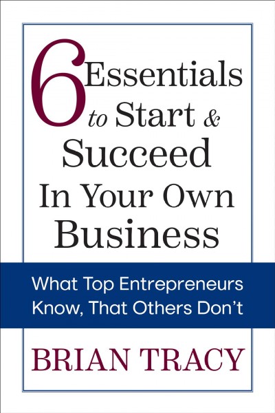 6 Essentials to Start & Succeed in Your Own Business [electronic resource] : What Top Entrepreneurs Know, That Others Don't.