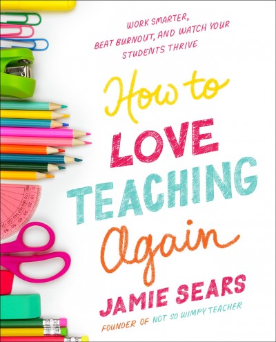 How to love teaching again : work smarter, beat burnout, and watch your students thrive / Jamie Sears.