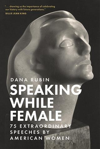 Speaking while female : 75 extraordinary speeches by American women / Dana Rubin.