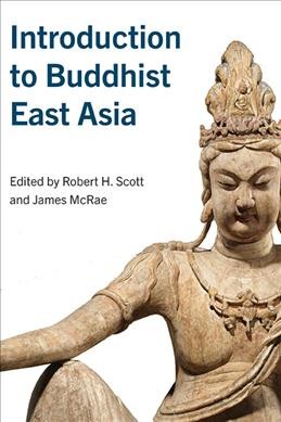 Introduction to Buddhist East Asia / edited by Robert H. Scott and James McRae.