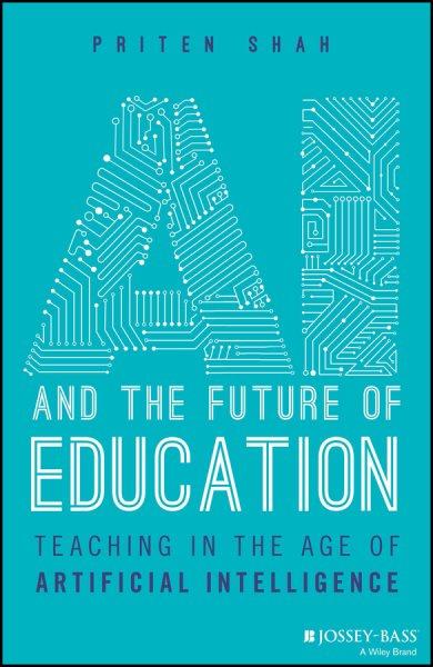 AI and the future of education : teaching in the age of artificial intelligence / Priten Shah.