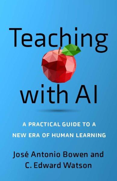 Teaching with AI : a practical guide to a new era of human learning / José Antonio Bowen and C. Edward Watson.