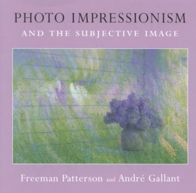 Photo impressionism and the subjective image / Freeman Patterson and Andre Gallant.