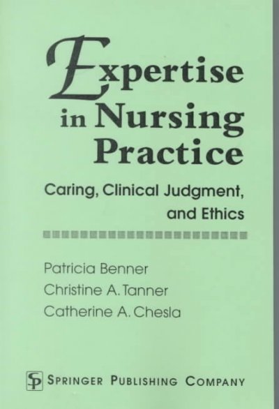 Expertise in nursing practice : caring, clinical judgment, and ethics / Patricia Benner, Christine A. Tanner, Catherine A. Chesla ; with contributions by Hubert L. Dreyfus, Stuart E. Dreyfus, Jane Rubin.