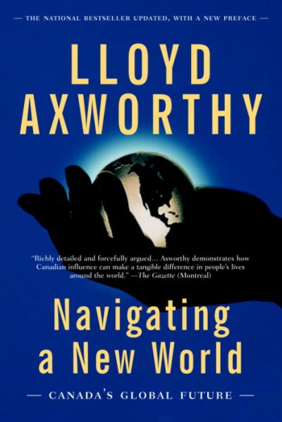 Navigating a new world : Canada's global future / Lloyd Axworthy.