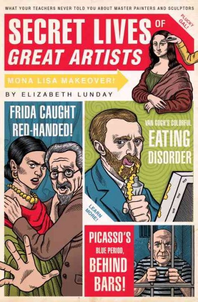 Secret lives of great artists : what your teachers never told you about master painter and sculptors / by Elizabeth Lunday ; illustrated by Mario Zucca.