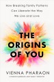 Go to record The origins of you : how breaking family patterns can libe...